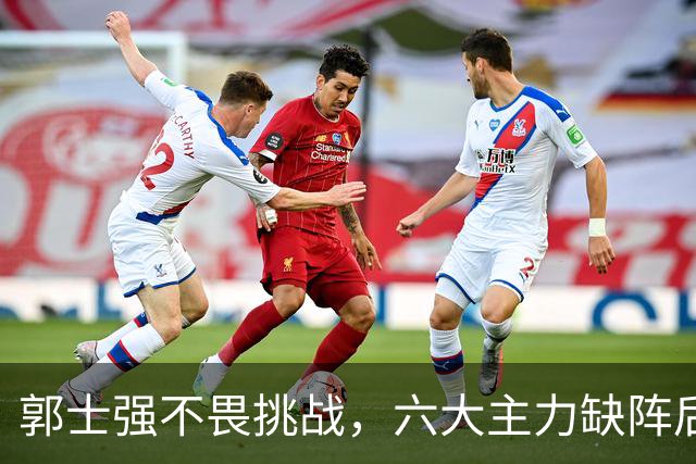 郭士强不畏挑战，六大主力缺阵后首发五虎预测：赵继伟带伤挑重担
